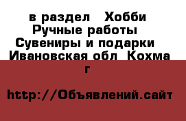  в раздел : Хобби. Ручные работы » Сувениры и подарки . Ивановская обл.,Кохма г.